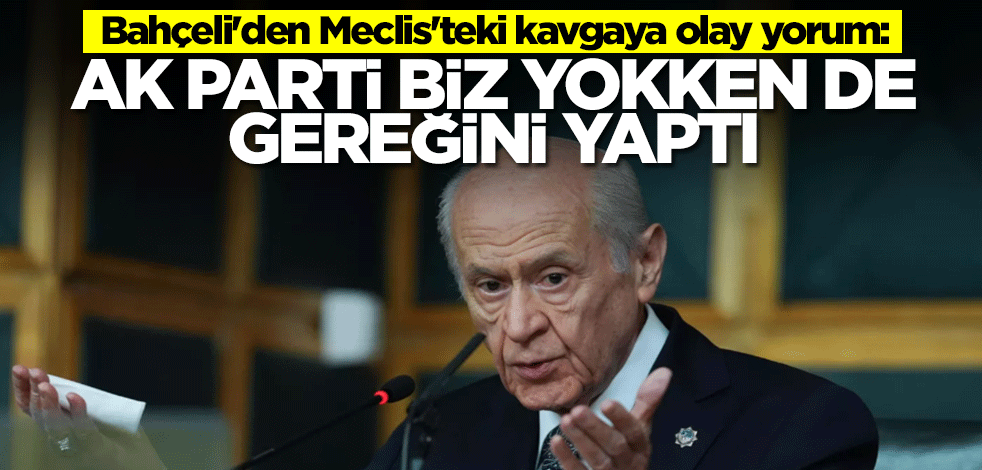 Bahçeli'den Meclis'teki kavgaya olay yorum: AK Parti biz yokken de gereğini yaptı