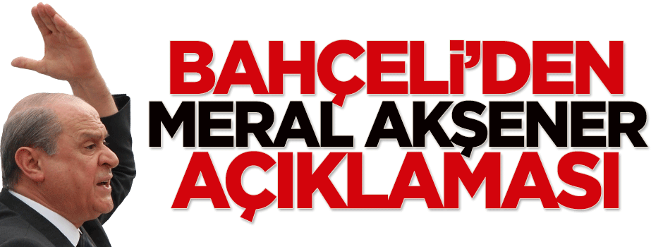 Bahçeli'den 'Meral Akşener' açıklaması