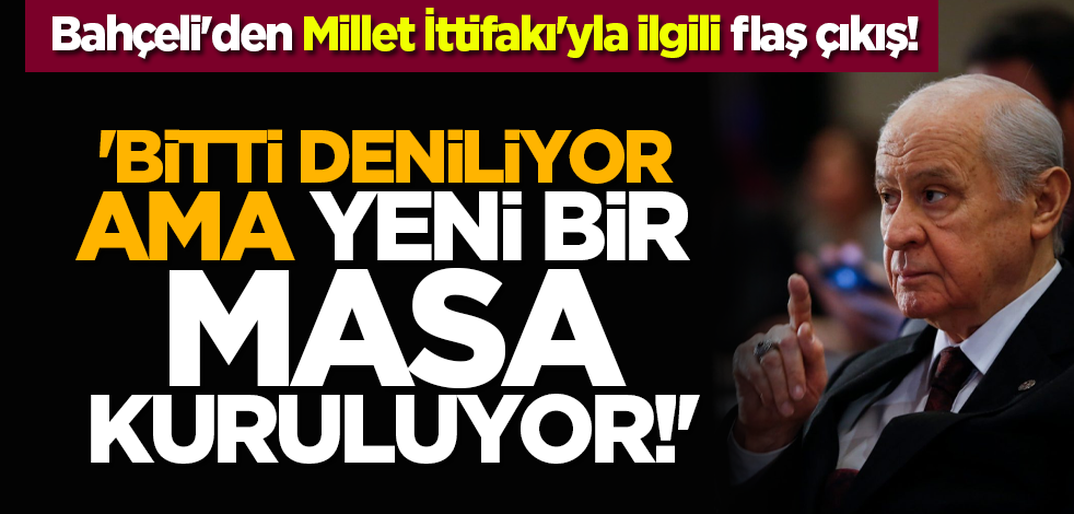 Bahçeli'den Millet İttifakı'yla ilgili flaş çıkış! 'Bitti deniliyor ama yeni bir masa kuruluyor!'