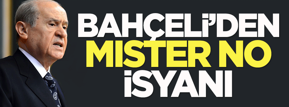 Bahçeli'den 'Mister No' isyanı