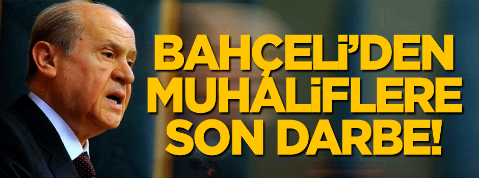 Bahçeli'den muhaliflere son darbe!