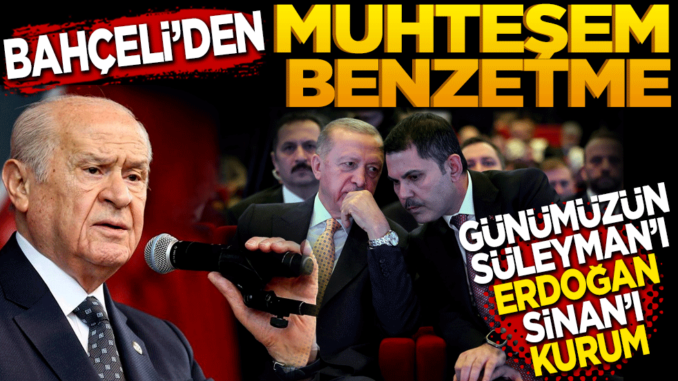 Bahçeli’den muhteşem benzetme’ Günümüzün Süleyman’ı Erdoğan, Sinan’ı da Murat Kurum