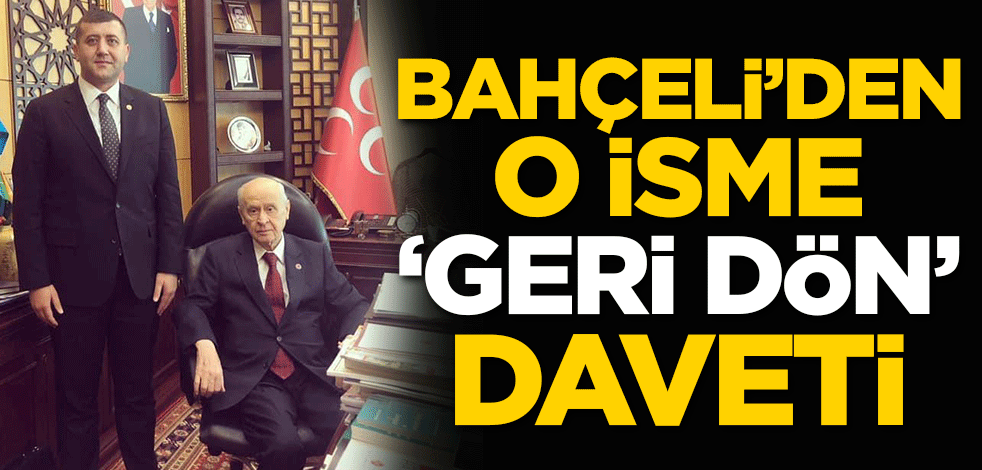 Bahçeli'den o isme 'Geri dön' daveti
