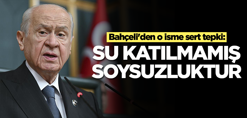 Bahçeli'den o isme sert tepki: Su katılmamış soysuzluktur