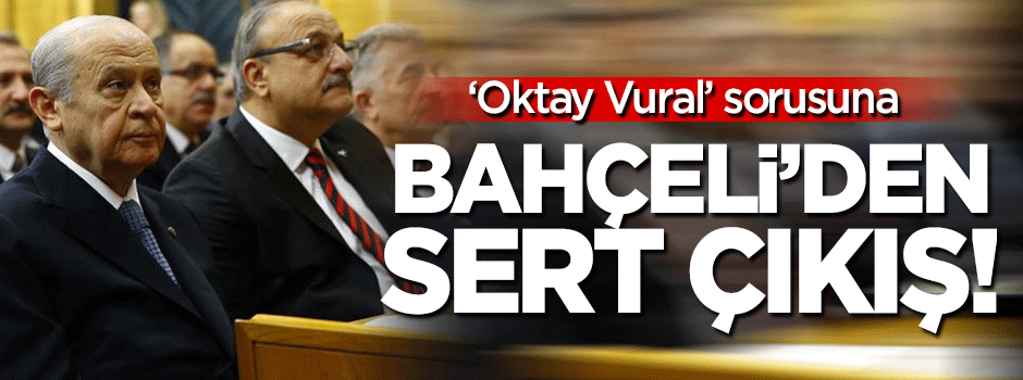 Bahçeli'den 'Oktay Vural' sorusuna sert çıkış!