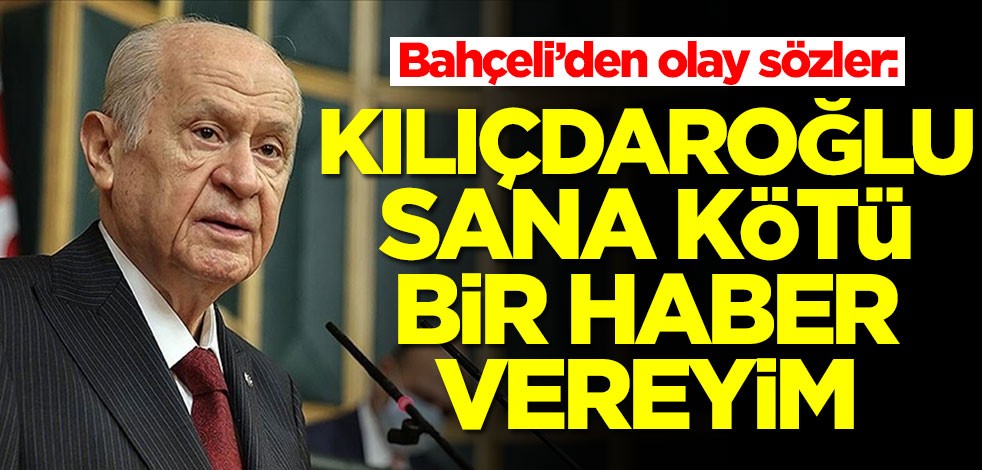 Bahçeli’den olay sözler: Kılıçdaroğlu sana kötü bir haber vereyim