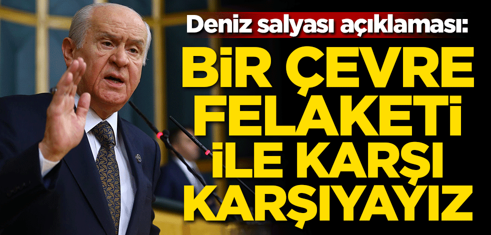 Bahçeli'den deniz salyası açıklaması: Bir felaketle karşı karşıyayız