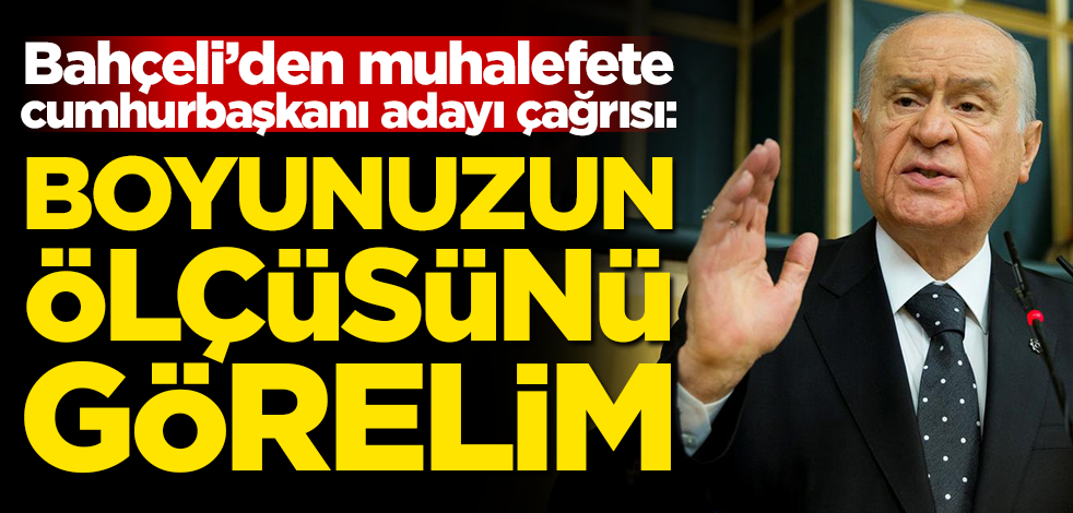 Bahçeli'den muhalefete cumhurbaşkanı adayı çağrısı: Boyunuzun ölçüsünü görelim