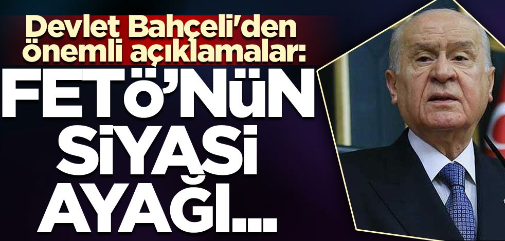 Bahçeli'den önemli açıklamalar: FETÖ'nün siyasi ayağı...