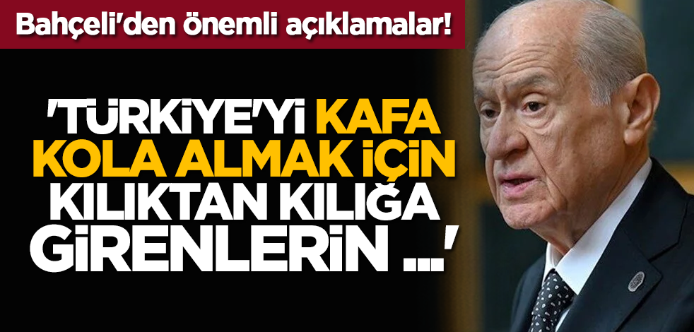 Bahçeli'den önemli açıklamalar! 'Türkiye'yi kafa kola almak için kılıktan kılığa girenlerin ...'