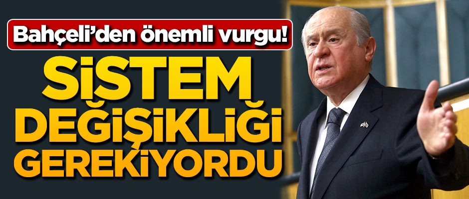 Bahçeli'den önemli vurgu! 'Sistem değişikliği gerekiyordu'