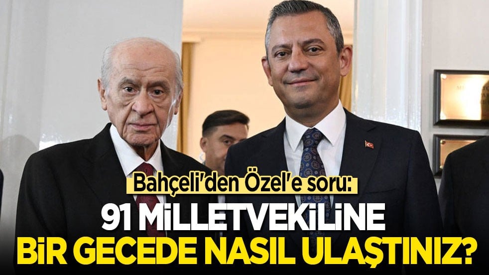 Bahçeli'den Özel'e: Bir gecede 91 milletvekiline nasıl ulaştınız?