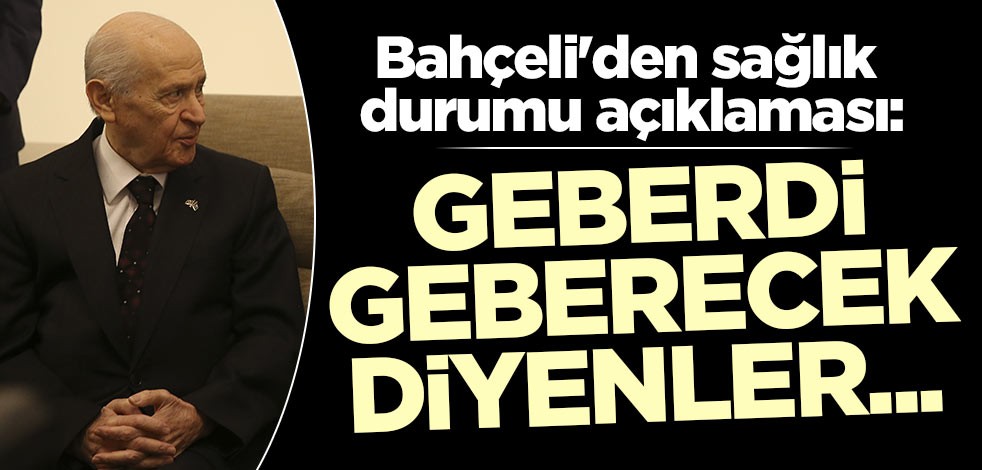 Bahçeli'den sağlık durumu açıklaması: Geberdi, geberecek diyenler...