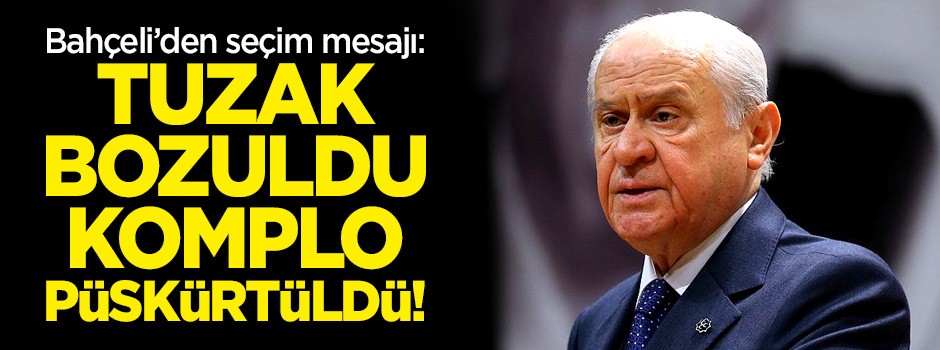 Bahçeli'den seçim mesajı: Tuzakları bozduk!
