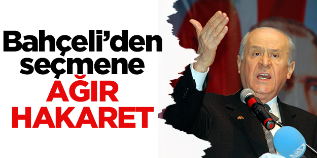 Bahçeli'den seçmene ağır hakaret