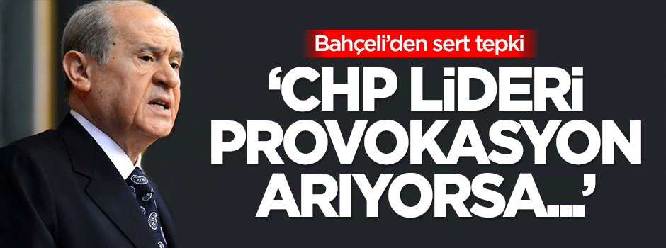 Bahçeli'den sert tepki: CHP lideri provokasyon arıyorsa...