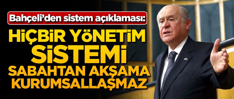 Bahçeli'den sistem açıklaması: Hiçbir yönetim sistemi sabahtan akşama kurumsallaşmaz