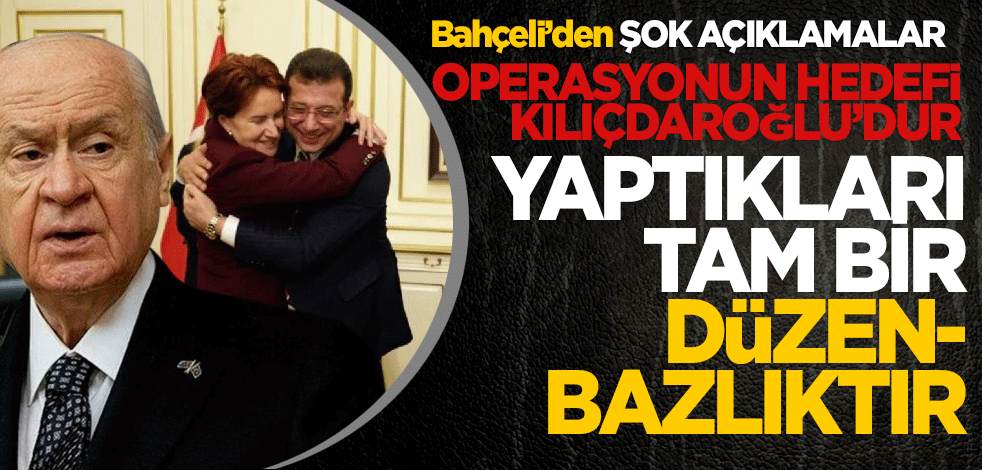 Bahçeli’den ŞOK açıklamalar... Operasyonun hedefi Kılıçdaroğlu’dur Yaptıkları tam bir düzenbazlıktır