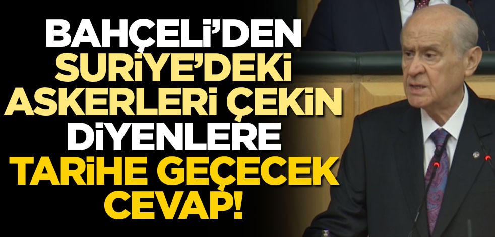 Bahçeli'den "Suriye'deki askerlerimizi geri çekin" diyenlere cevap