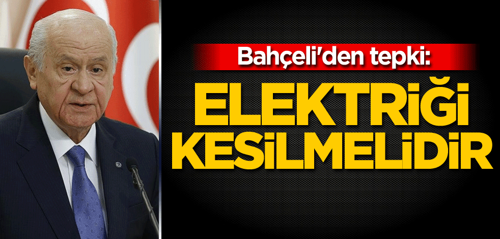 Bahçeli'den tepki: Elektriği kesilmelidir