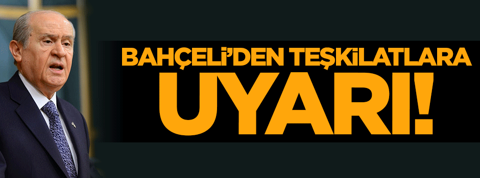 Bahçeli'den teşkilatlara uyarı!