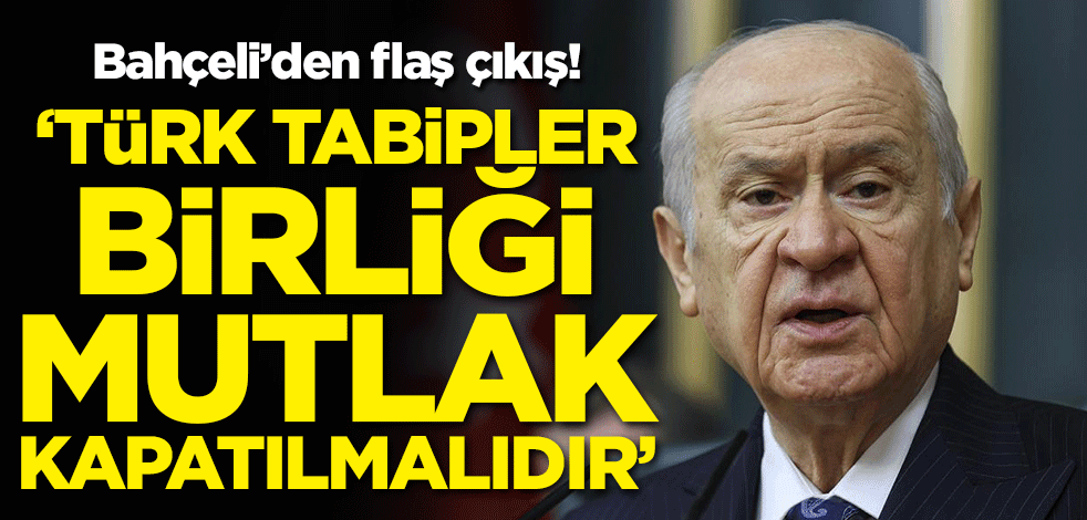 Bahçeli'den TTB çıkışı: Mutlak suretle kapatılmalıdır