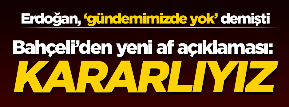 Bahçeli'den yeni 'af' açıklaması: Kararlıyız