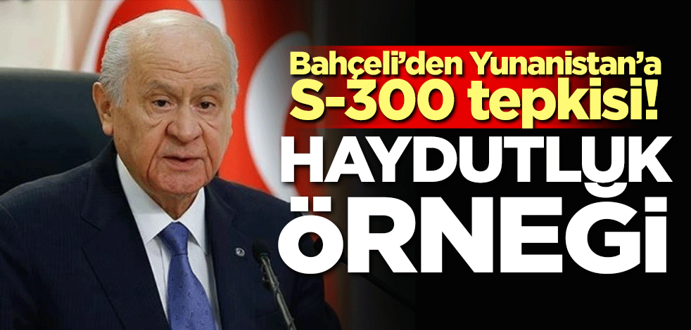 Bahçeli'den Yunanistan'a S-300 tepkisi: Haydutluk örneği