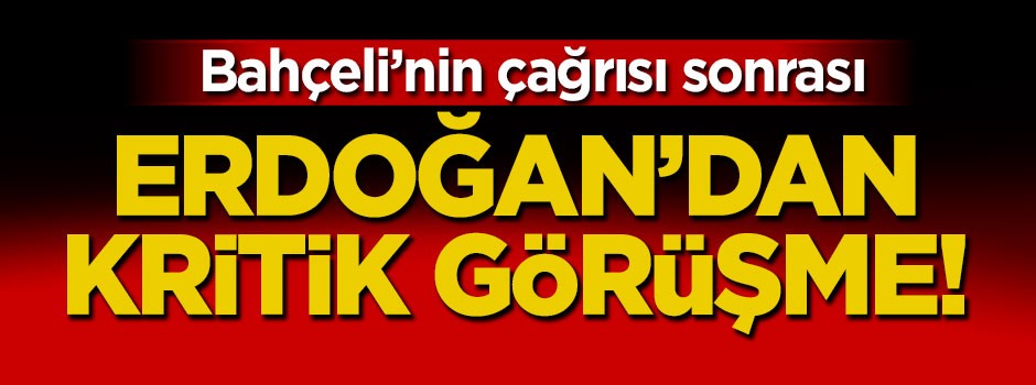 Bahçeli'nin çağrısı sonrası Erdoğan'dan kritik görüşme!