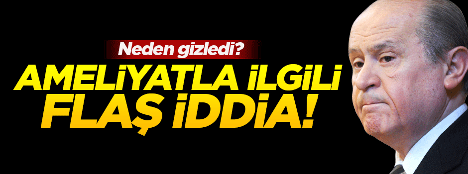 Bahçeli'nin gizli ameliyatıyla ilgili flaş iddia!