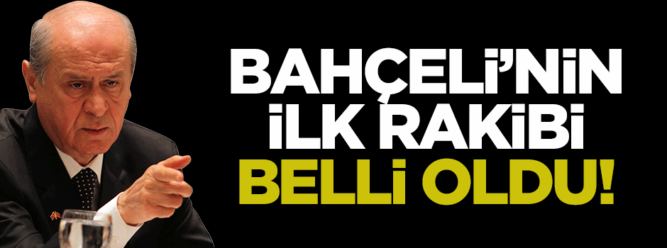 Bahçeli'nin ilk rakibi belli oldu!