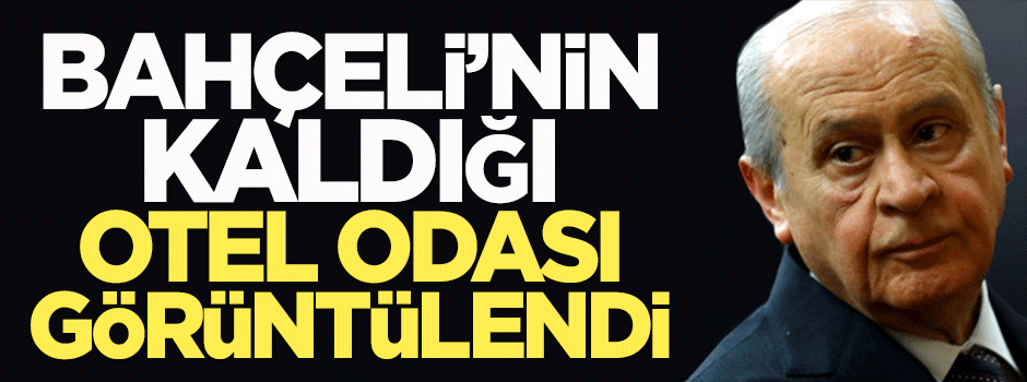 Bahçeli'nin kaldığı otel odası görüntülendi
