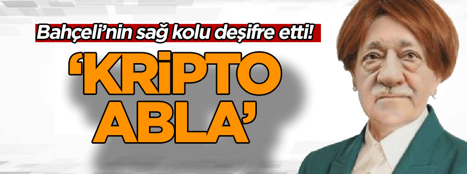 Bahçeli’nin sağ kolu deşifre etti! ‘Kripto abla’