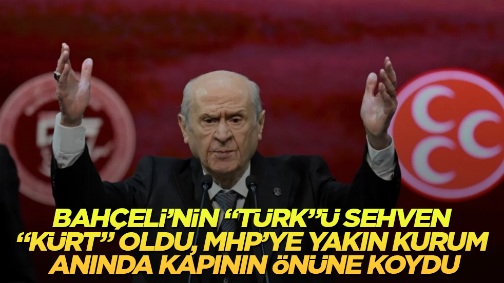 Bahçeli’nin “Türk”ü sehven “Kürt” oldu, MHP’ye yakın kurum anında kapının önüne koydu