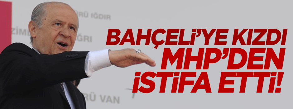 Bahçeli’ye kızdı MHP'den istifa etti!
