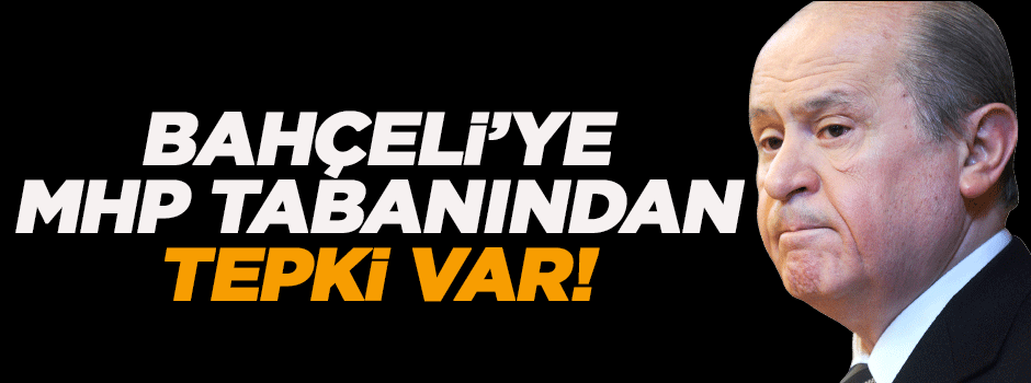 'Bahçeli’ye MHP tabanında tepki var'