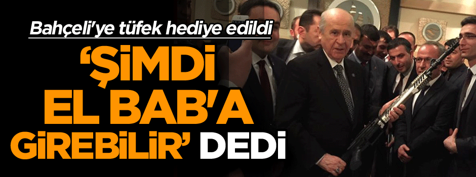 Bahçeli'ye tüfek hediye edildi, "Şimdi El Bab'a girebilir" dedi