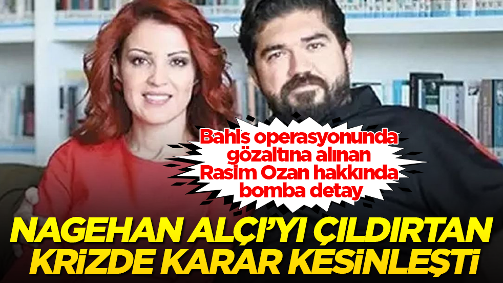 Bahis operasyonunda gözaltına alınan Rasim Ozan hakkında bomba detay: Nagehan Alçı’yı çıldırtan krizde karar kesinleşti