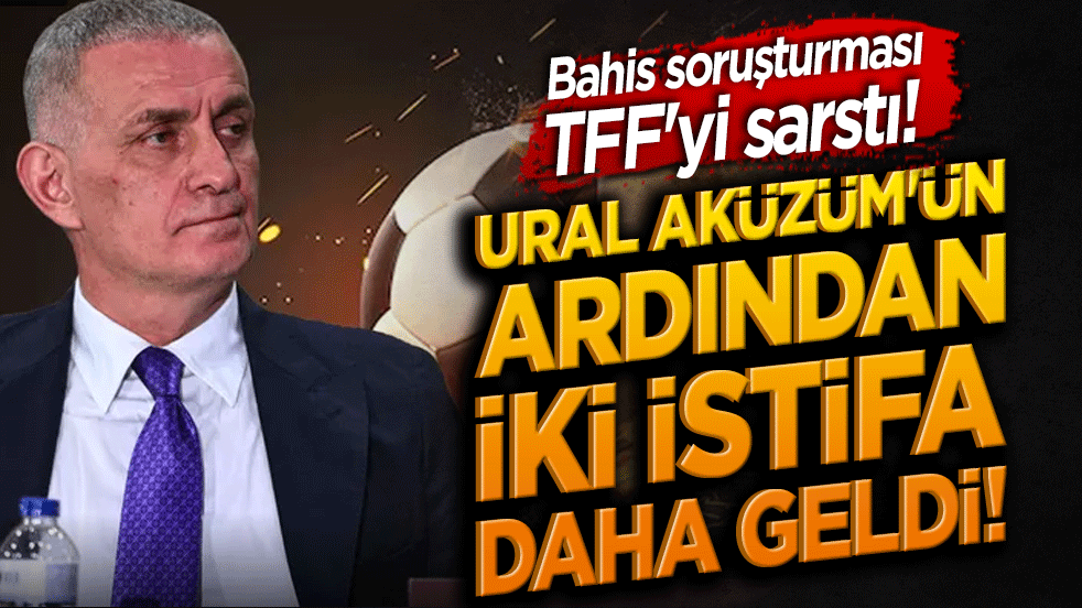 Bahis soruşturması TFF'yi sarstı! Ural Aküzüm'ün ardından iki istifa daha geldi!
