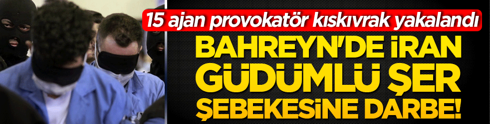 Bahreyn'de İran güdümlü şer şebekesine darbe! 15 ajan provokatör kıskıvrak yakalandı