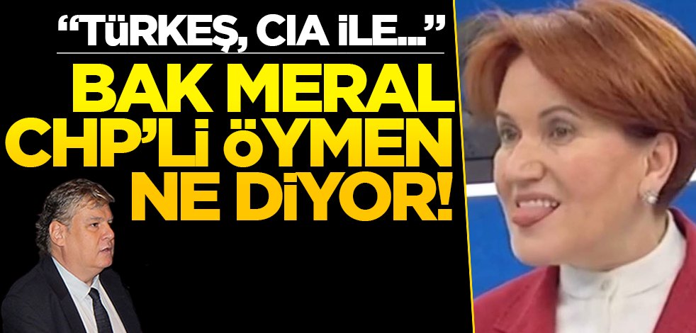 Bak Meral, CHP’li Öymen ne diyor! "Türkeş, CIA ile..."