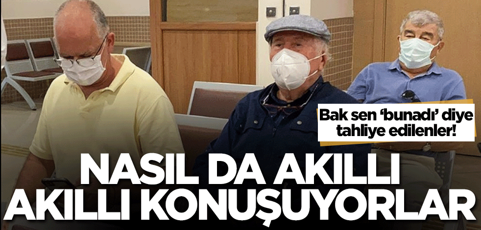 Bak sen 'bunadı' diye tahliye edilenlere! Ne kadar da akıllı akıllı konuşuyorlar