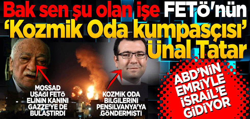 Bak sen şu olan işe! FETÖ'nün firari ‘Kozmik Oda kumpasçısı’ Ünal Tatar'ı ABD’de İsrail’e gönderiyor