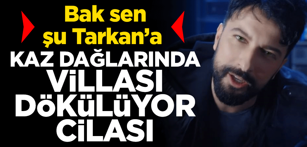 Bak sen şu Tarkan'a! Kaz dağlarında villası dökülüyor cilası