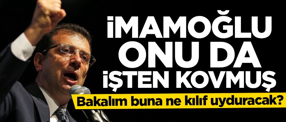 Bakalım buna ne kılıf uyduracak? CHP'li İmamoğlu onu da kovmuş!
