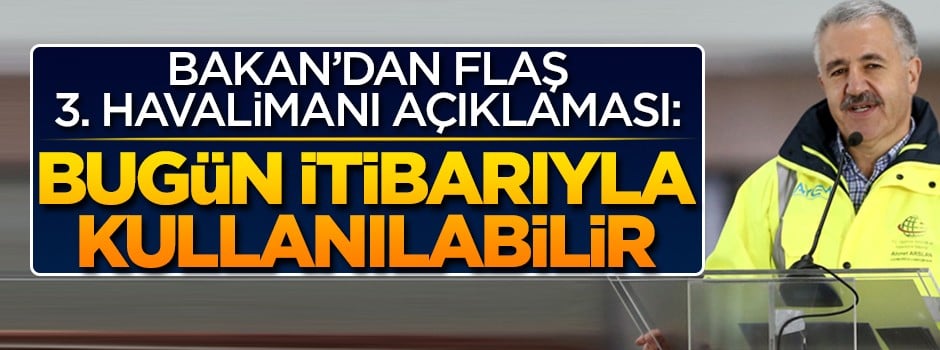 Bakan: 3. Havalimanı bugün kullanılmaya başlanabilir
