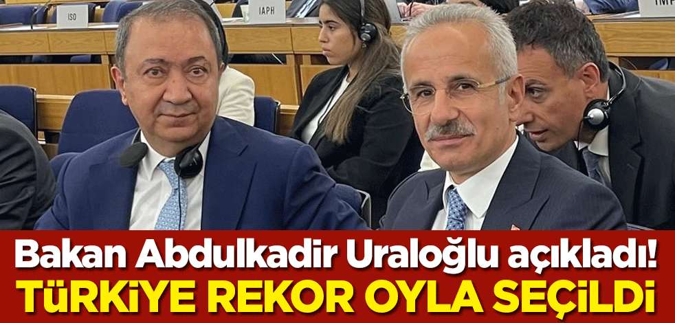 Bakan Abdulkadir Uraloğlu açıkladı! Türkiye rekor oyla seçildi