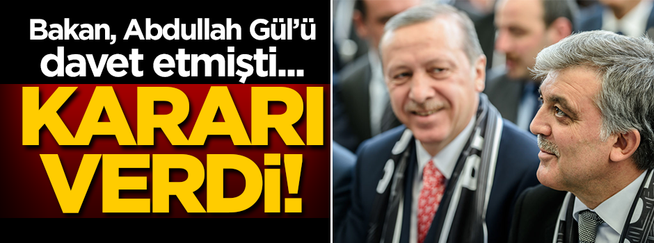 Bakan, Abdullah Gül'ü davet etmişti... Kararı verdi!
