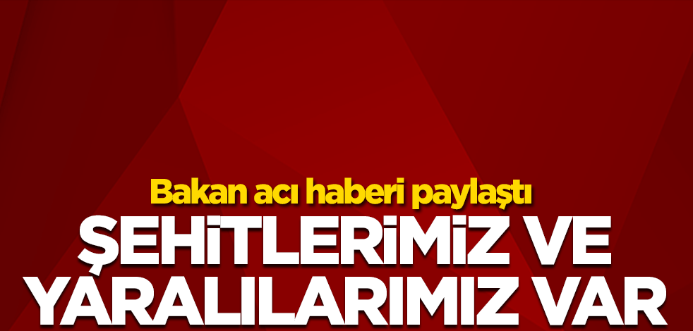 Bakan acı haberi verdi! 2 şehit, 2 yaralı