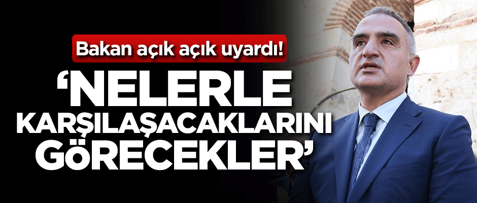 Bakan açık açık uyardı: Nelerle karşılaşacaklarını görecekler